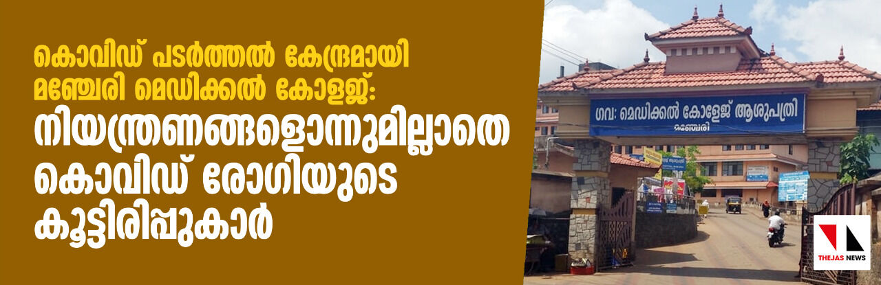 കൊവിഡ് പടര്‍ത്തല്‍ കേന്ദ്രമായി മഞ്ചേരി മെഡിക്കല്‍ കോളജ്‌ : നിയന്ത്രണങ്ങളൊന്നുമില്ലാതെ കൊവിഡ് രോഗിയുടെ കൂട്ടിരിപ്പുകാര്‍