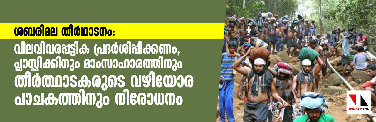 ശബരിമല തീര്ഥാടനം: വിലവിവരപ്പട്ടിക പ്രദര്ശിപ്പിക്കണം, പ്ലാസ്റ്റിക്കിനും മാംസാഹാരത്തിനും തീര്ത്ഥാടകരുടെ വഴിയോര പാചകത്തിനും നിരോധനം ശബരിമല തീര്ഥാടനം: വിലവിവരപ്പട്ടിക പ്രദര്ശിപ്പിക്കണം, പ്ലാസ്റ്റിക്കിനും മാംസാഹാരത്തിനും തീര്ത്ഥാടകരുടെ വഴിയോര പാചകത്തിനും നിരോധനം