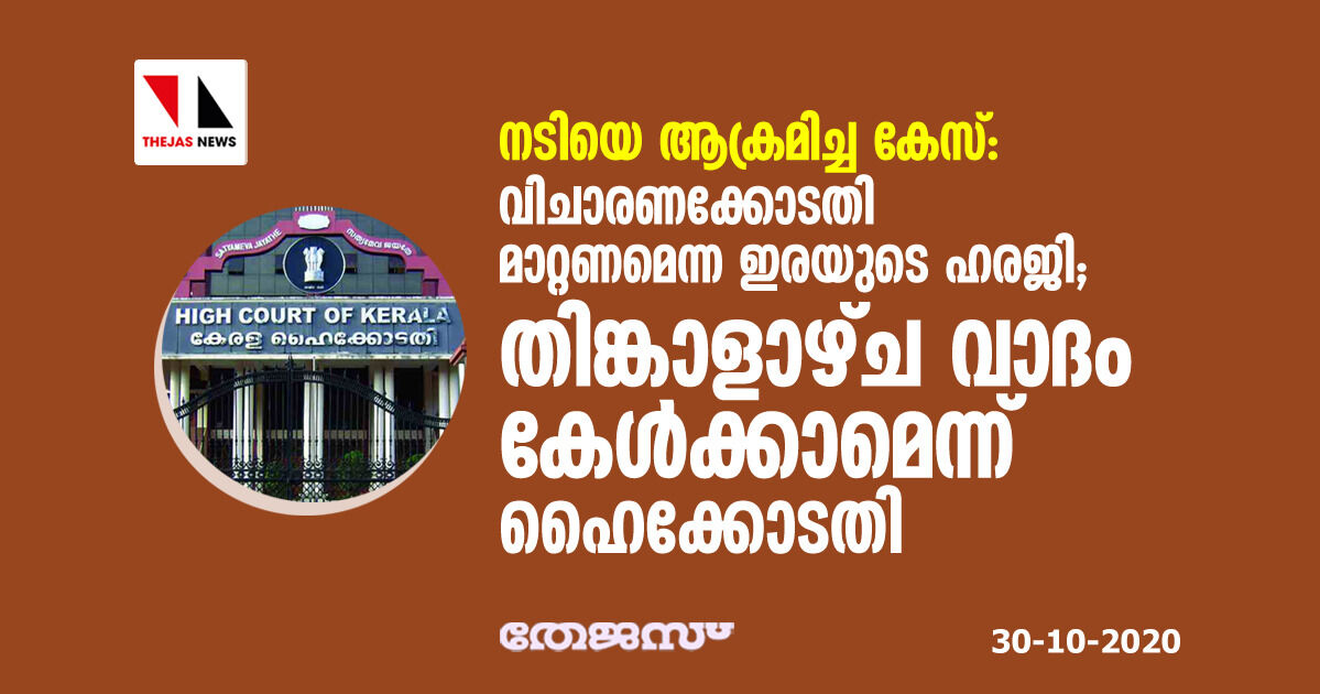 നടിയെ ആക്രമിച്ചകേസ്:വിചാരണക്കോടതി മാറ്റണമെന്ന ഇരയുടെ ഹരജി; തിങ്കളാഴ്ച വാദം കേള്‍ക്കാമെന്ന് ഹൈക്കോടതി