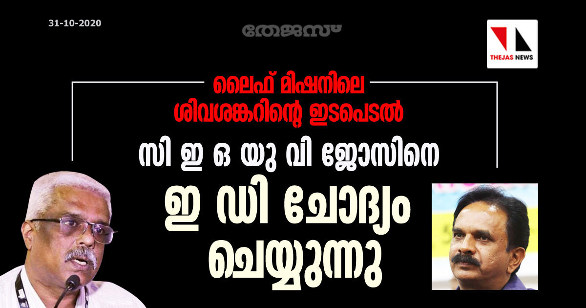 ലൈഫ് മിഷനിലെ ശിവശങ്കറിന്റെ ഇടപെടല്‍: സി ഇ ഒ യു വി ജോസിനെ ഇ ഡി ചോദ്യം ചെയ്യുന്നു