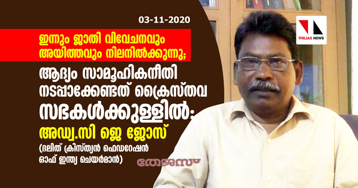 ഇന്നും ജാതി വിവേചനവും അയിത്തവും നിലനില്‍ക്കുന്നു; ആദ്യം സാമൂഹികനീതി നടപ്പാക്കേണ്ടത് ക്രൈസ്തവ സഭകള്‍ക്കുള്ളില്‍: അഡ്വ.സി ജെ ജോസ്