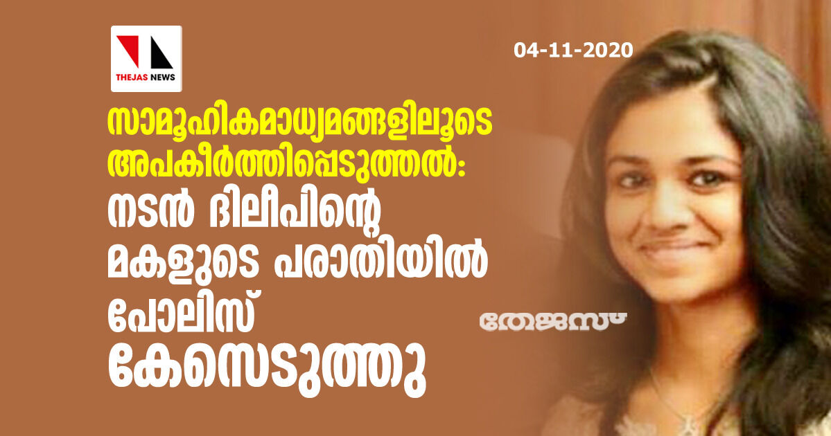 സാമൂഹികമാധ്യമങ്ങളിലൂടെ അപകീര്‍ത്തിപ്പെടുത്തല്‍: നടന്‍ ദിലീപിന്റെ മകളുടെ പരാതിയില്‍ പോലിസ് കേസെടുത്തു