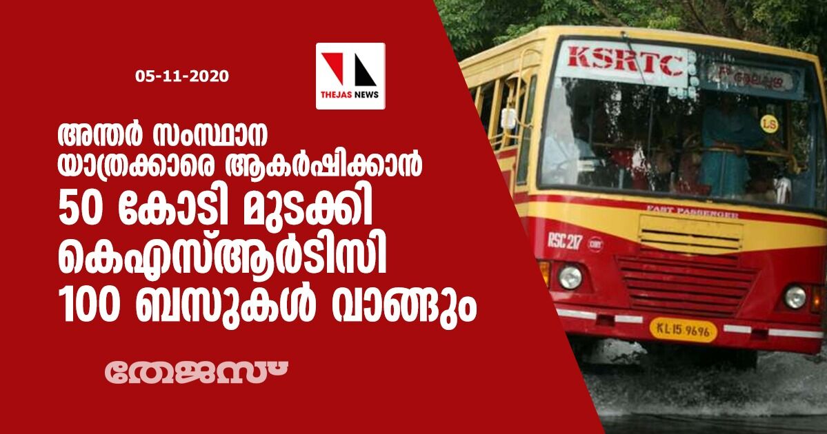 അന്തർ സംസ്ഥാന യാത്രക്കാരെ ആകർഷിക്കാൻ 50 കോടി മുടക്കി കെഎസ്ആർടിസി 100 ബസുകൾ വാങ്ങും