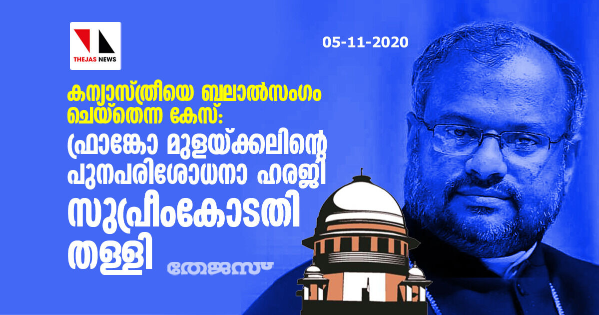 കന്യാസ്ത്രീയെ ബലാല്‍സംഗം ചെയ്‌തെന്ന കേസ്: ഫ്രാങ്കോ മുളയ്ക്കലിന്റെ പുനപരിശോധനാ ഹരജി സുപ്രീംകോടതി തള്ളി