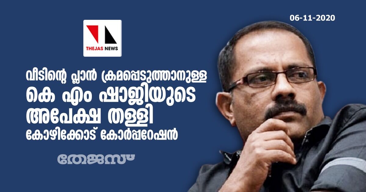 വീടിന്റെ പ്ലാന്‍ ക്രമപ്പെടുത്താനുള്ള കെ എം ഷാജിയുടെ അപേക്ഷ തള്ളി കോഴിക്കോട് കോര്‍പ്പറേഷന്‍