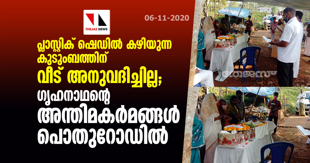 പ്ലാസ്റ്റിക് ഷെഡില്‍ കഴിയുന്ന കുടുംബത്തിന് വീട് അനുവദിച്ചില്ല; ഗൃഹനാഥന്റെ അന്തിമകര്‍മങ്ങള്‍ പൊതുറോഡില്‍