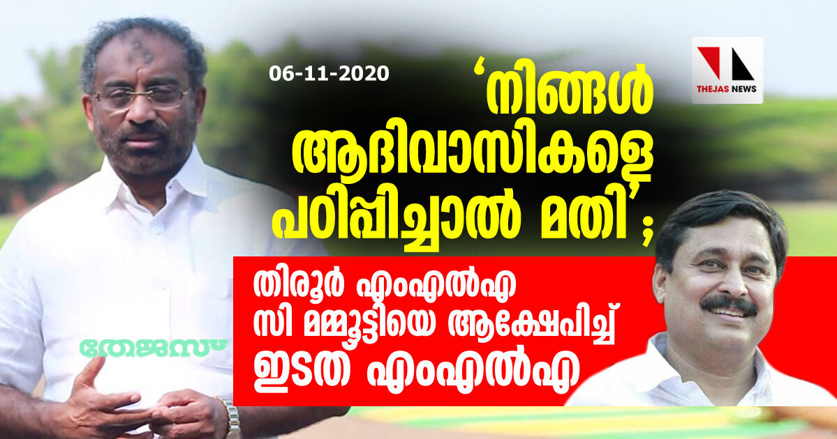 നിങ്ങള് ആദിവാസികളെ പഠിപ്പിച്ചാല് മതി; തിരൂര് എംഎല്എ സി മമ്മൂട്ടിയെ ആക്ഷേപിച്ച് ഇടത് എംഎല്എ നിങ്ങള് ആദിവാസികളെ പഠിപ്പിച്ചാല് മതി; തിരൂര് എംഎല്എ സി മമ്മൂട്ടിയെ ആക്ഷേപിച്ച് ഇടത് എംഎല്എ