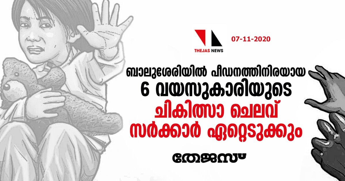 ബാലുശേരിയില്‍ പീഡനത്തിനിരയായ 6 വയസുകാരിയുടെ ചികിത്സാ ചെലവ് സര്‍ക്കാര്‍ ഏറ്റെടുക്കും