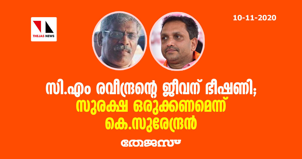 സി.എം രവീന്ദ്രന്റെ ജീവന് ഭീഷണി; സുരക്ഷ ഒരുക്കണമെന്ന് കെ.സുരേന്ദ്രന്‍