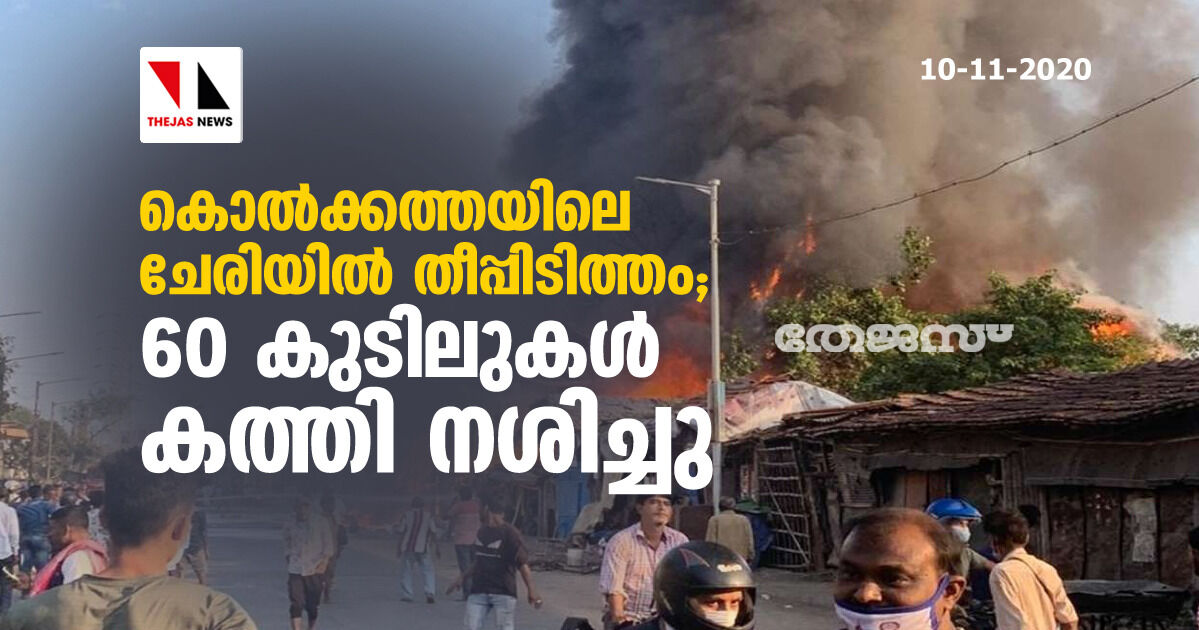 കൊല്‍ക്കത്തയിലെ ചേരിയില്‍ തീപ്പിടുത്തം: 60 കുടിലുകള്‍ കത്തി നശിച്ചു