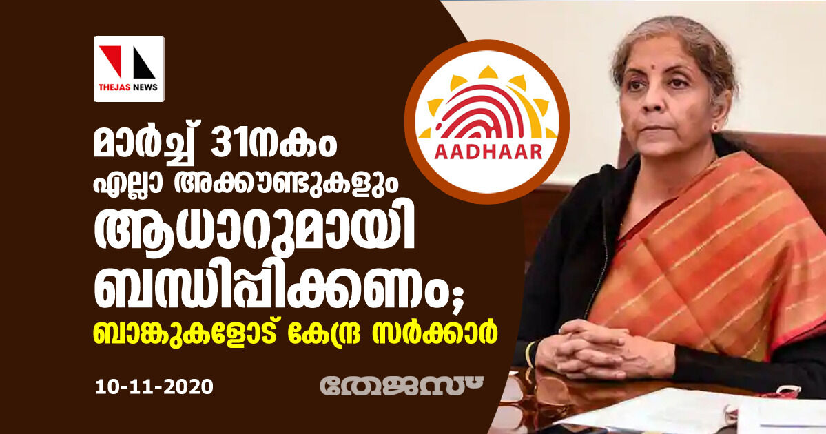 മാര്‍ച്ച് 31നകം എല്ലാ അക്കൗണ്ടുകളും ആധാറുമായി ബന്ധിപ്പിക്കണം; ബാങ്കുകളോട് കേന്ദ്ര സര്‍ക്കാര്‍