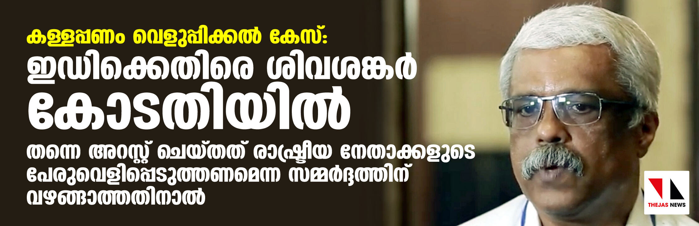 കള്ളപ്പണം വെളുപ്പിക്കല്‍ കേസ്: ഇ ഡി ക്കെതിരെ ശിവശങ്കര്‍ കോടതിയില്‍;തന്നെ അറസ്റ്റ് ചെയ്തത് രാഷ്ട്രീയ നേതാക്കളുടെ പേരുവെളിപ്പെടുത്തണമെന്ന സമ്മര്‍ദ്ദത്തിന് വഴങ്ങാത്തതിനാല്‍