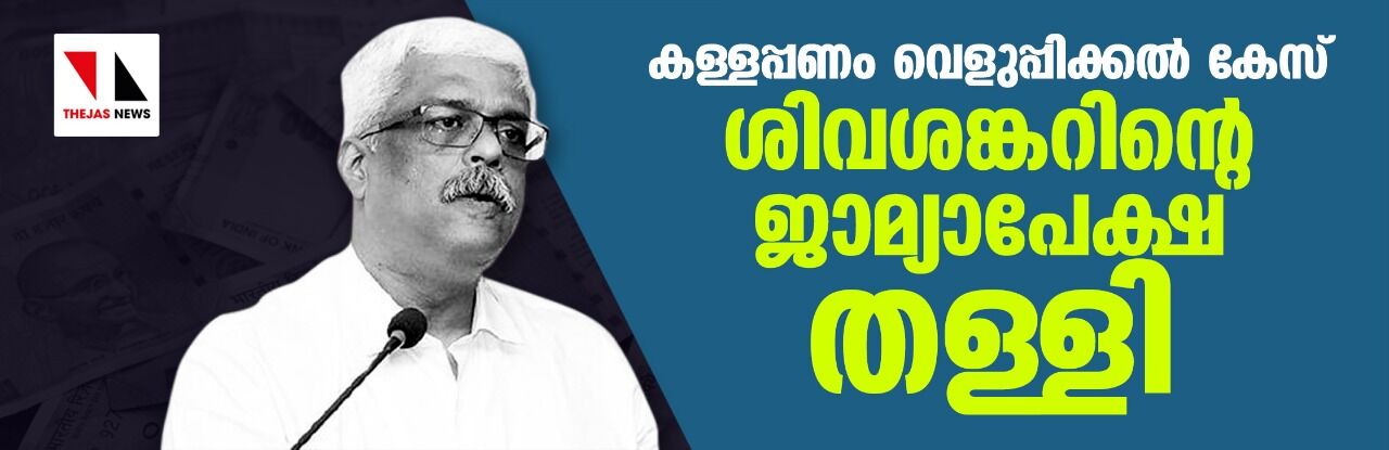 കള്ളപ്പണം വെളുപ്പിക്കല്‍ കേസ്: ശിവശങ്കറിന്റെ ജാമ്യാപേക്ഷ തള്ളി