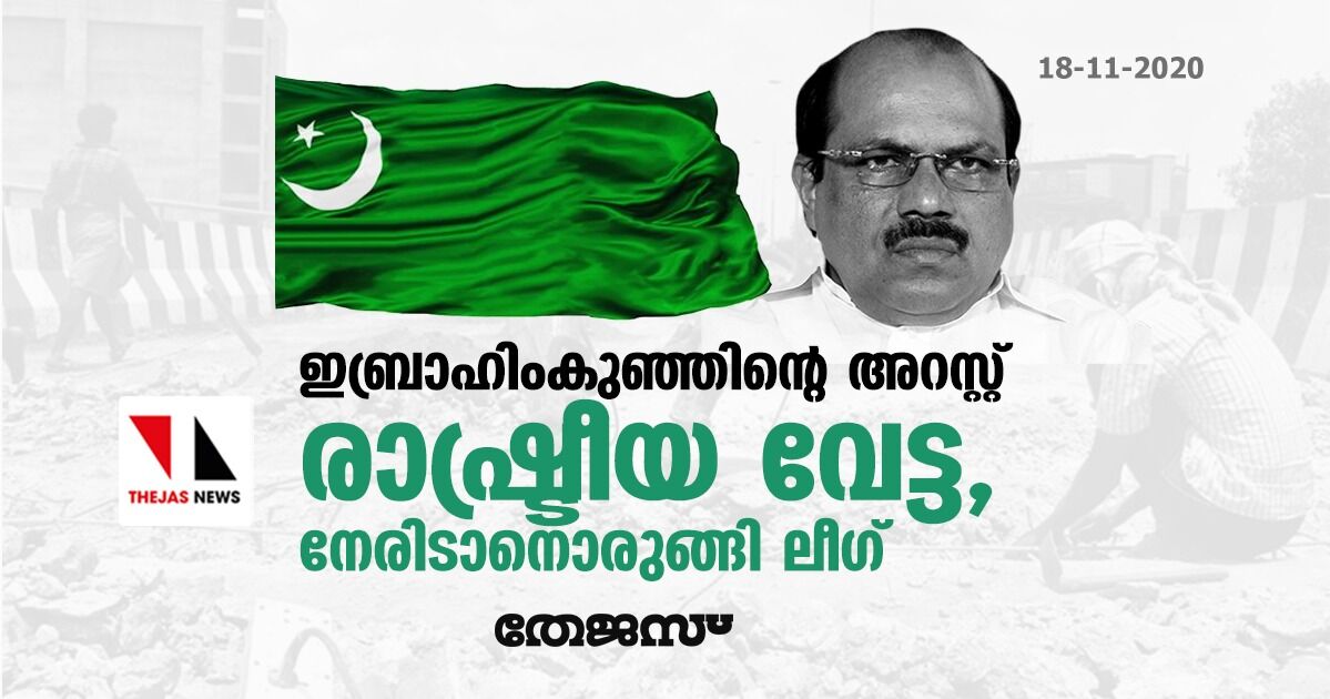 ഇബാഹിംകുഞ്ഞിന്റെ അറസ്റ്റ്: രാഷ്ട്രീയ വേട്ട, നേരിടാനൊരുങ്ങി ലീഗ്