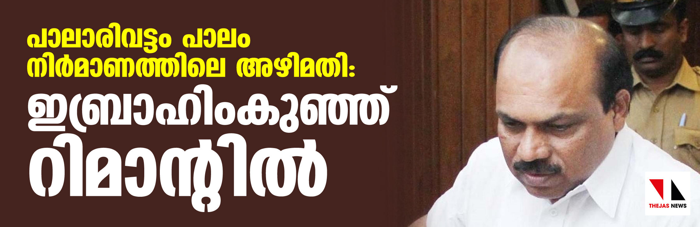 പാലാരിവട്ടം പാലം നിര്‍മാണത്തിലെ അഴിമതി: ഇബ്രാഹിംകുഞ്ഞ് റിമാന്റില്‍