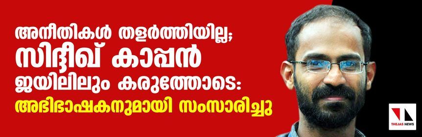 അനീതികള് തളര്ത്തിയില്ല; സിദ്ദീഖ് കാപ്പന് ജയിലിലും കരുത്തോടെ: അഭിഭാഷകനുമായി സംസാരിച്ചു അനീതികള് തളര്ത്തിയില്ല; സിദ്ദീഖ് കാപ്പന് ജയിലിലും കരുത്തോടെ: അഭിഭാഷകനുമായി സംസാരിച്ചു