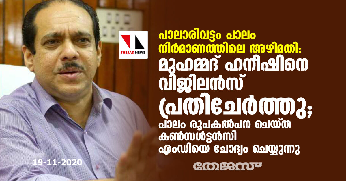 പാലാരിവട്ടം പാലം നിര്‍മാണത്തിലെ അഴിമതി: മുഹമ്മദ് ഹനീഷിനെ വിജിലന്‍സ് പ്രതിചേര്‍ത്തു; പാലം രൂപകല്‍പന ചെയ്ത കണ്‍സള്‍ട്ടന്‍സി എംഡിയെ ചോദ്യം ചെയ്യുന്നു