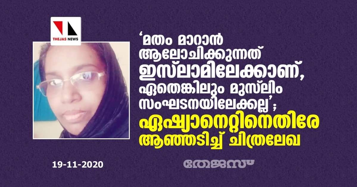 മതം മാറാന്‍ ആലോചിക്കുന്നത് ഇസ്‌ലാമിലേക്കാണ്, ഏതെങ്കിലും മുസ്‌ലിം സംഘടനയിലേക്കല്ല; ഏഷ്യാനെറ്റിനെതിരേ ആഞ്ഞടിച്ച് ചിത്രലേഖ