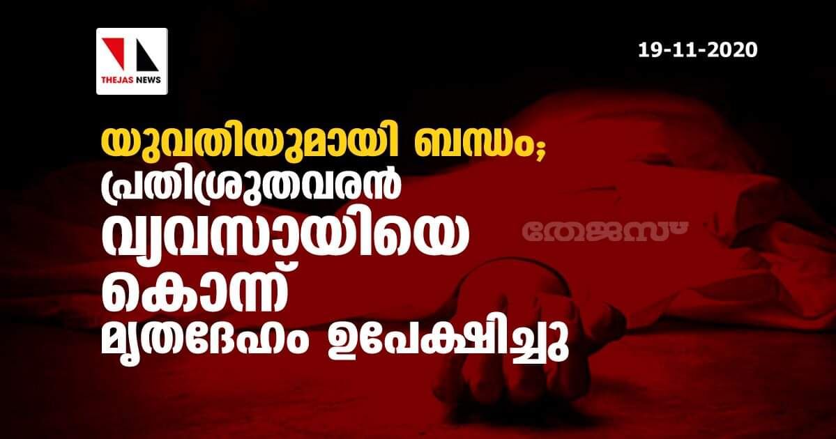 യുവതിയുമായി ബന്ധം; പ്രതിശ്രുതവരന്‍ വ്യവസായിയെ കൊന്ന് മൃതദേഹം ഉപേക്ഷിച്ചു