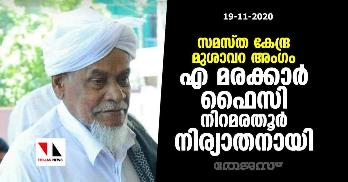 സമസ്ത കേന്ദ്ര മുശാവറ അംഗം എ മരക്കാര്‍ ഫൈസി നിറമരതൂര്‍ നിര്യാതനായി