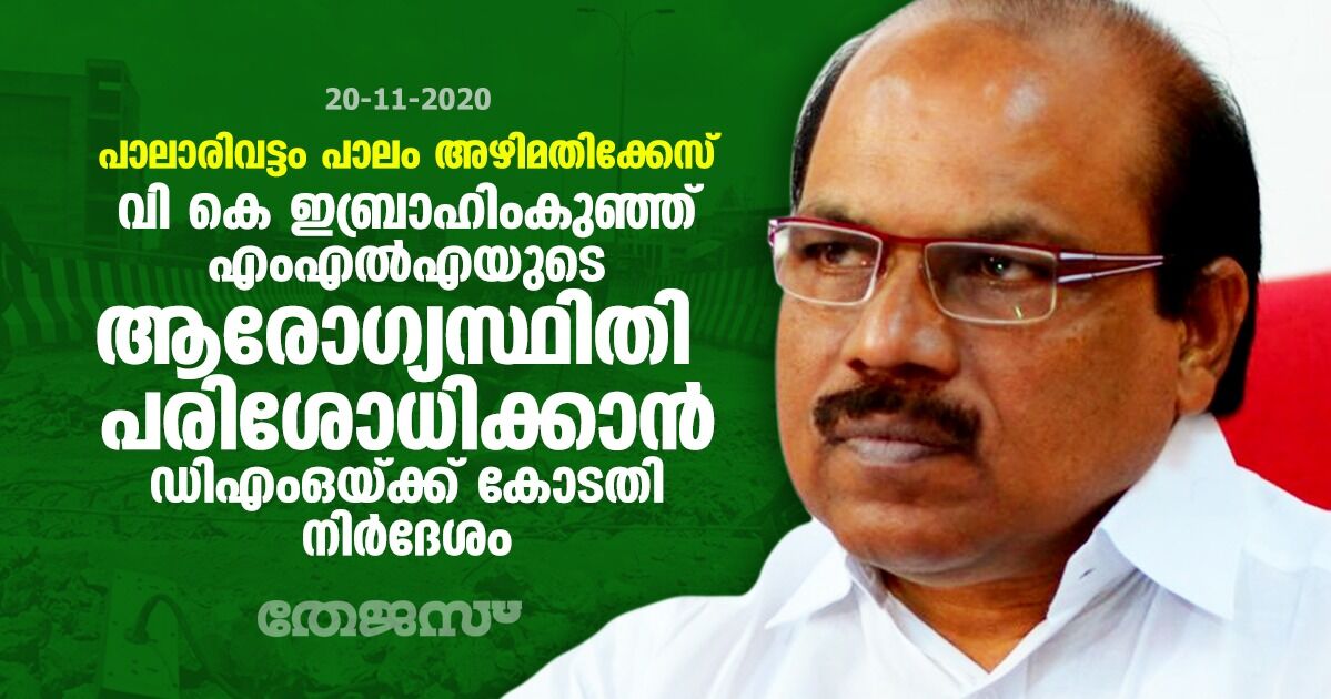 പാലാരിവട്ടം പാലം അഴിമതിക്കേസ്: വി കെ ഇബ്രാഹിംകുഞ്ഞ് എംഎല്‍എയുടെ ആരോഗ്യസ്ഥിതി പരിശോധിക്കാന്‍ ഡിഎംഒയ്ക്ക് കോടതി നിര്‍ദേശം