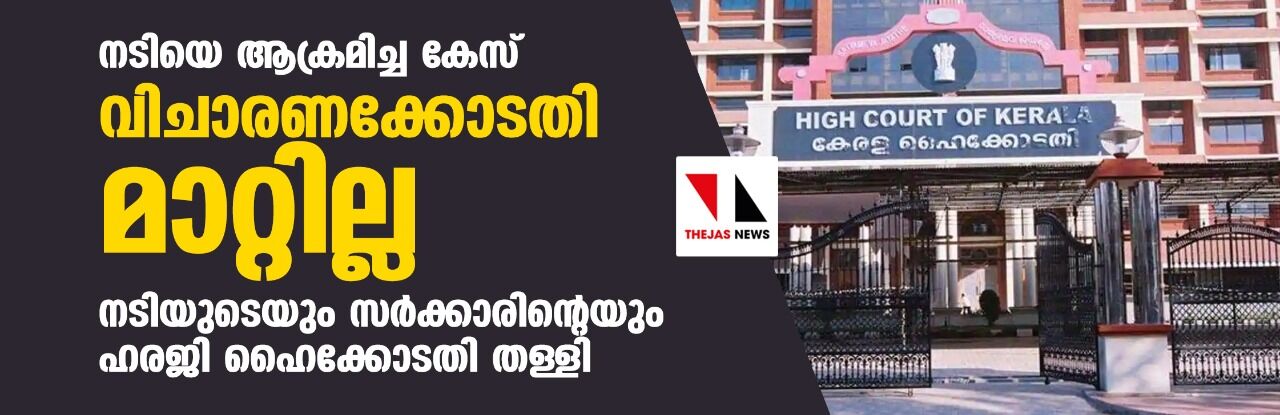 നടിയെ ആക്രമിച്ച കേസ്; വിചാരണക്കോടതി മാറ്റില്ല; നടിയുടെയും സര്‍ക്കാരിന്റെയും ഹരജി ഹൈക്കോടതി തള്ളി