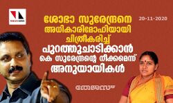 ശോഭാ സുരേന്ദ്രനെ അധികാരിമോഹിയായി ചിത്രീകരിച്ച് പുറത്തുചാടിക്കാന്‍ കെ സുരേന്ദ്രന്റെ നീക്കമെന്ന് അനുയായികള്‍