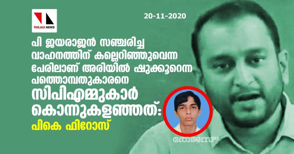 പി ജയരാജന്‍ സഞ്ചരിച്ച വാഹനത്തിന് കല്ലെറിഞ്ഞുവെന്ന പേരിലാണ് അരിയില്‍ ഷുക്കൂറെന്ന പത്തൊമ്പതുകാരനെ സിപിഎമ്മുകാര്‍ കൊന്നുകളഞ്ഞത്: പികെ ഫിറോസ്