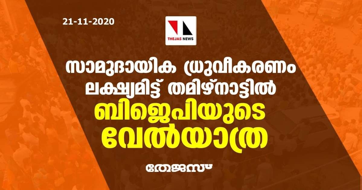 സാമുദായിക ധ്രുവീകരണം ലക്ഷ്യമിട്ട് തമിഴ്നാട്ടില് ബിജെപിയുടെ വേല്യാത്ര സാമുദായിക ധ്രുവീകരണം ലക്ഷ്യമിട്ട് തമിഴ്നാട്ടില് ബിജെപിയുടെ വേല്യാത്ര