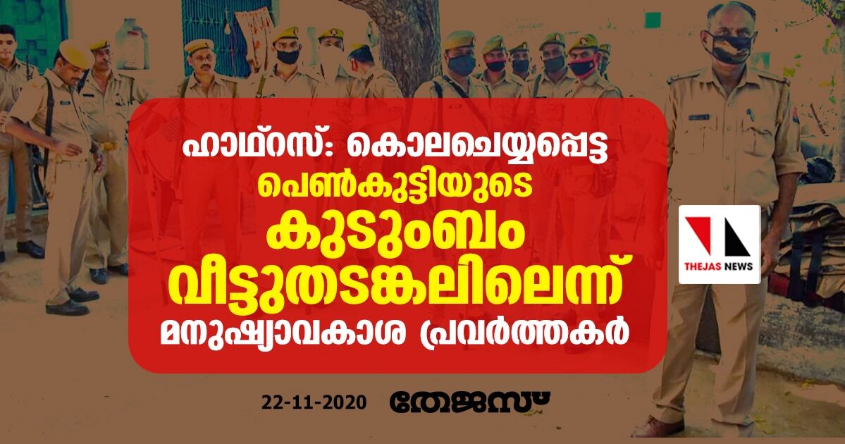 ഹാഥ്റസ്: കൊലചെയ്യപ്പെട്ട പെണ്കുട്ടിയുടെ കുടുംബം വീട്ടുതടങ്കലിലെന്ന് മനുഷ്യാവകാശ പ്രവര്ത്തകര് ഹാഥ്റസ്: കൊലചെയ്യപ്പെട്ട പെണ്കുട്ടിയുടെ കുടുംബം വീട്ടുതടങ്കലിലെന്ന് മനുഷ്യാവകാശ പ്രവര്ത്തകര്