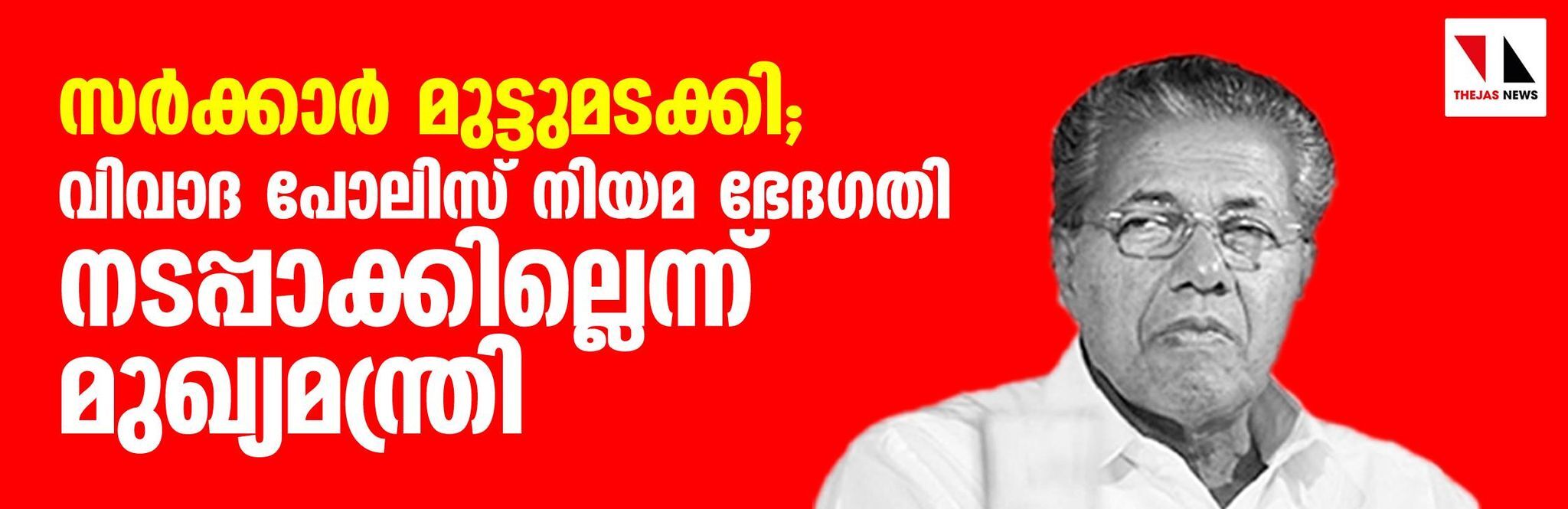 സര്ക്കാര് മുട്ടുമടക്കി; വിവാദ പോലിസ് നിയമ ഭേദഗതി നടപ്പാക്കില്ലെന്ന് മുഖ്യമന്ത്രി സര്ക്കാര് മുട്ടുമടക്കി; വിവാദ പോലിസ് നിയമ ഭേദഗതി നടപ്പാക്കില്ലെന്ന് മുഖ്യമന്ത്രി