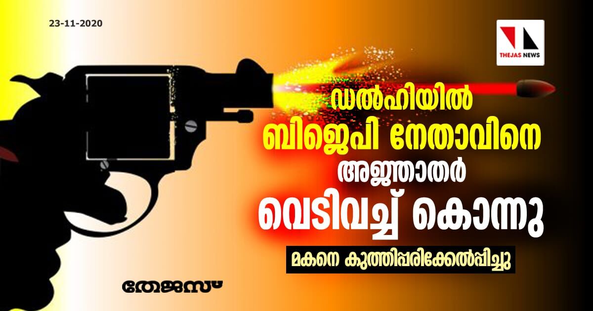 ഡല്ഹിയില് ബിജെപി നേതാവിനെ അജ്ഞാതര് വെടിവച്ച് കൊന്നു; മകനെ കുത്തിപ്പരിക്കേല്പ്പിച്ചു ഡല്ഹിയില് ബിജെപി നേതാവിനെ അജ്ഞാതര് വെടിവച്ച് കൊന്നു; മകനെ കുത്തിപ്പരിക്കേല്പ്പിച്ചു