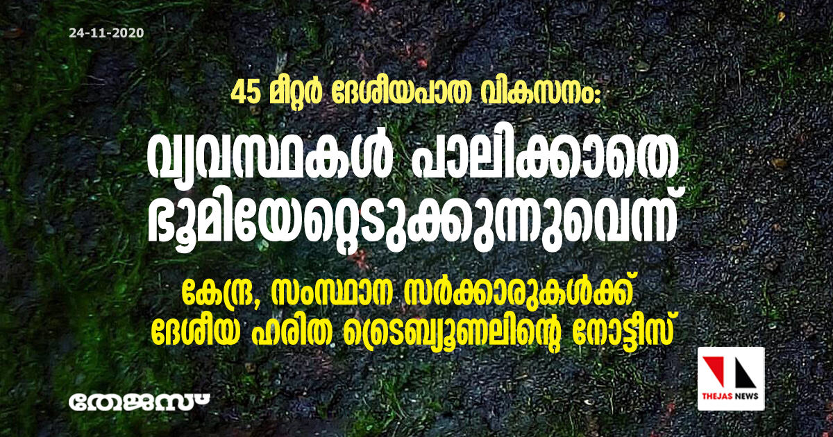 45 മീറ്റര്‍ ദേശീയപാത വികസനം: വ്യവസ്ഥകള്‍ പാലിക്കാതെഭൂമിയേറ്റെടുക്കുന്നുവെന്ന്;കേന്ദ്ര,സംസ്ഥാന സര്‍ക്കാരുകള്‍ക്ക് ദേശീയ ഹരിത ട്രൈബ്യൂണലിന്റെ നോട്ടീസ്