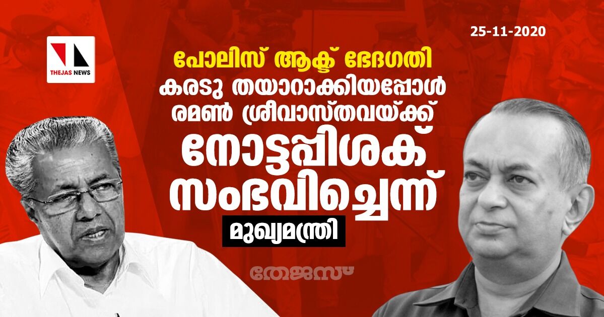 പോലീസ് ആക്ട് ഭേദഗതി: കരടു തയാറാക്കിയപ്പോള് രമണ് ശ്രീവാസ്തവയ്ക്കു നോട്ടപ്പിശക് സംഭവിച്ചെന്ന് മുഖ്യമന്ത്രി പോലീസ് ആക്ട് ഭേദഗതി: കരടു തയാറാക്കിയപ്പോള് രമണ് ശ്രീവാസ്തവയ്ക്കു നോട്ടപ്പിശക് സംഭവിച്ചെന്ന് മുഖ്യമന്ത്രി