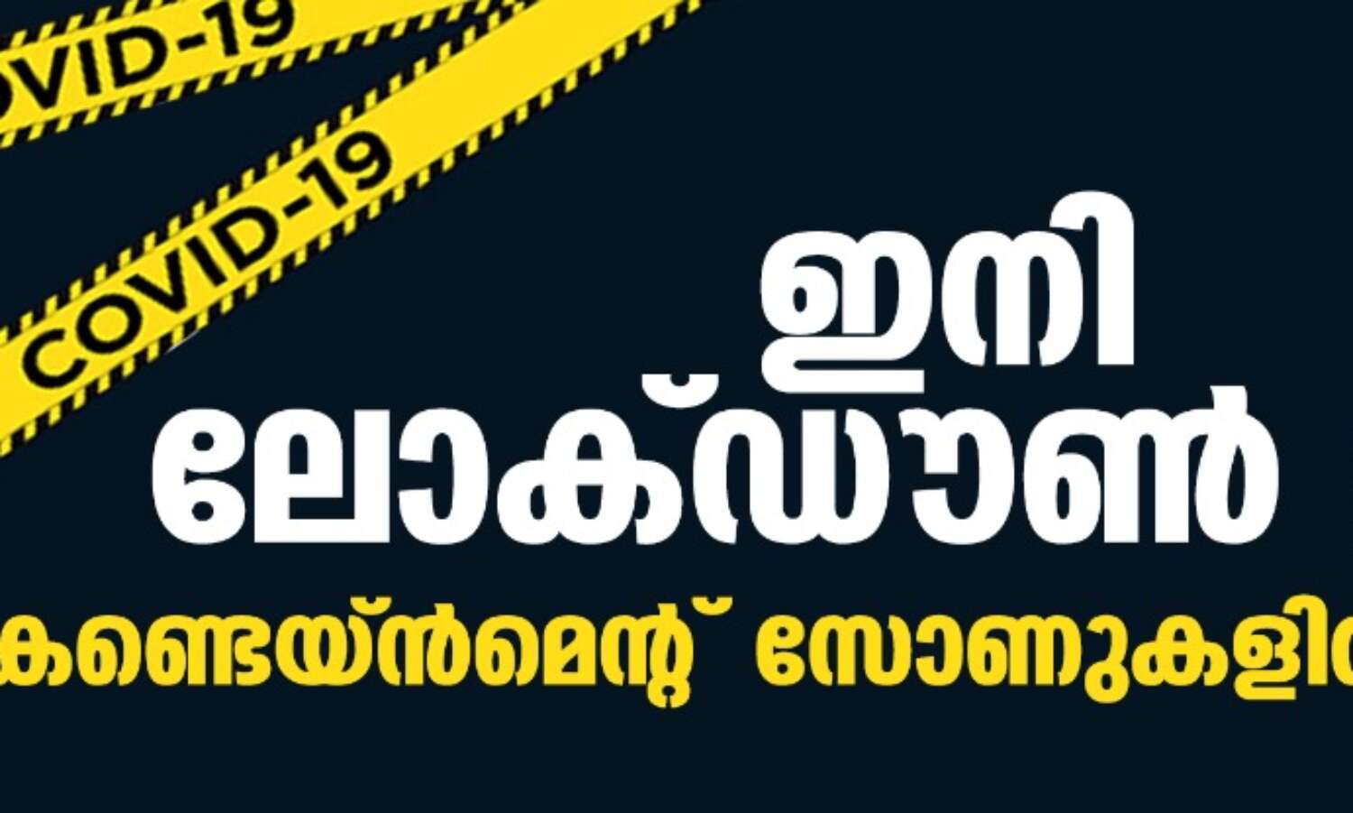 ഇനി ലോക്ഡാണ് ഇല്ല: കണ്ടെയ്ന്മെന്റ് സോണുകളില് തുടരും ഇനി ലോക്ഡാണ് ഇല്ല: കണ്ടെയ്ന്മെന്റ് സോണുകളില് തുടരും