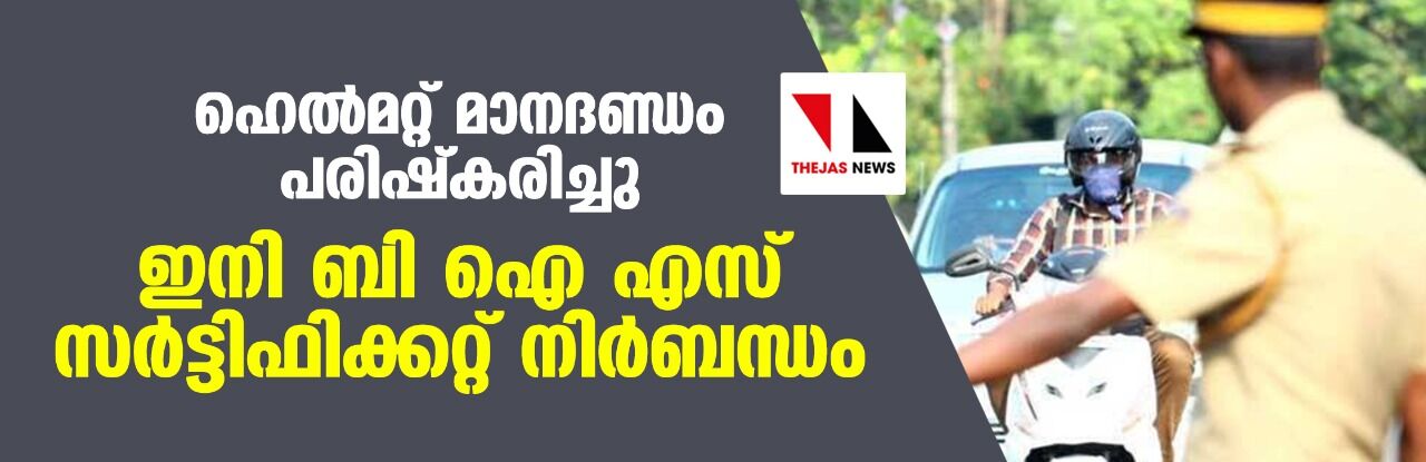 ഹെല്‍മറ്റ്  മാനദണ്ഡം പരിഷ്‌കരിച്ചു; ഇനി ബി ഐ എസ്  സര്‍ട്ടിഫിക്കറ്റ് നിര്‍ബന്ധം