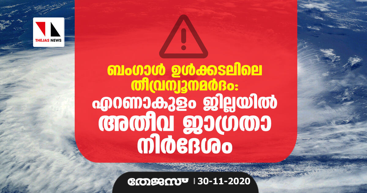 ബംഗാള്‍ ഉള്‍ക്കടലിലെ തീവ്രന്യൂനമര്‍ദം: എറണാകുളം ജില്ലയില്‍ അതീവ ജാഗ്രതാ നിര്‍ദേശം