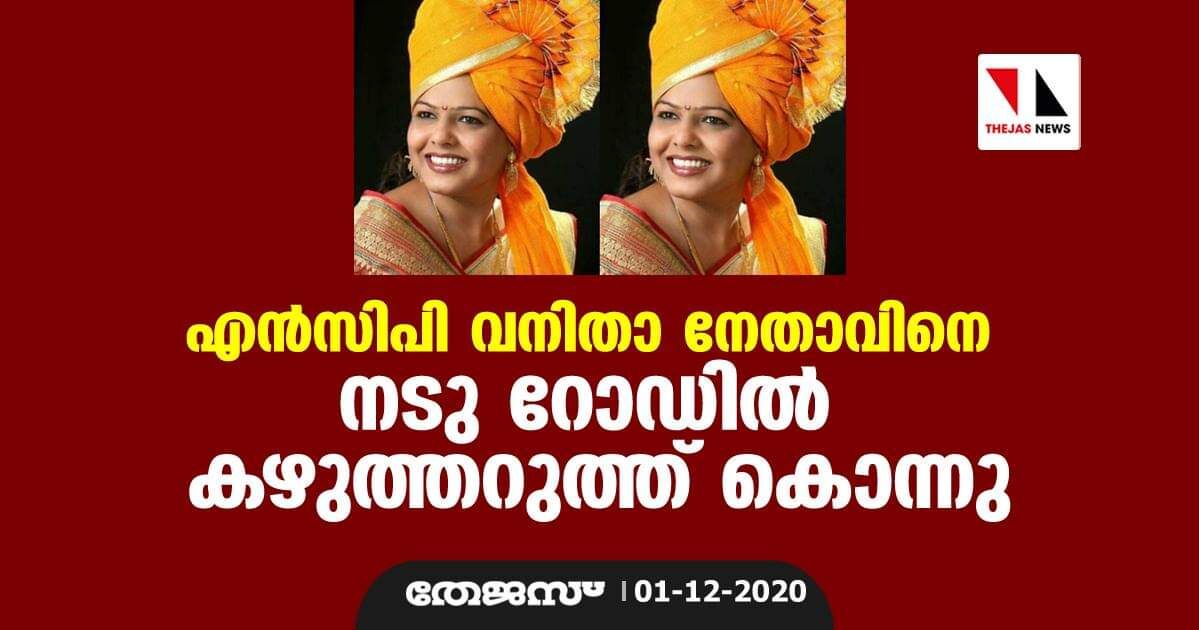 എന്‍സിപി വനിതാ നേതാവിനെ നടു റോഡില്‍  കഴുത്തറുത്ത് കൊന്നു