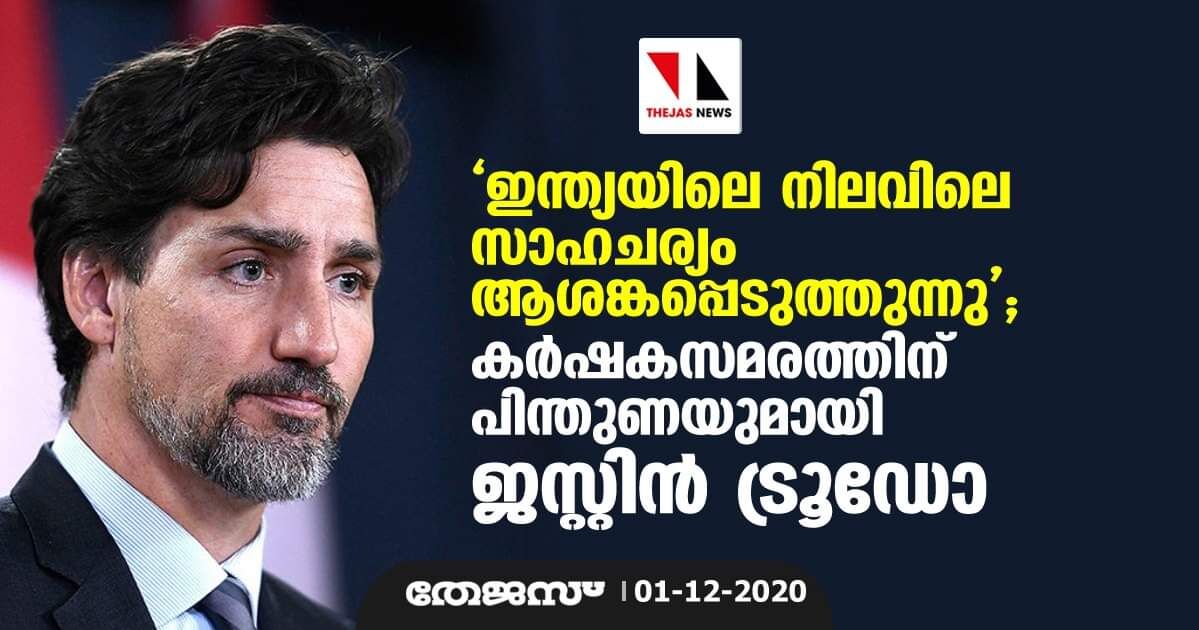 ഇന്ത്യയിലെ നിലവിലെ സാഹചര്യം ആശങ്കപ്പെടുത്തുന്നു; കര്‍ഷകസമരത്തിന് പിന്തുണയുമായി ജസ്റ്റിന്‍ ട്രൂഡോ