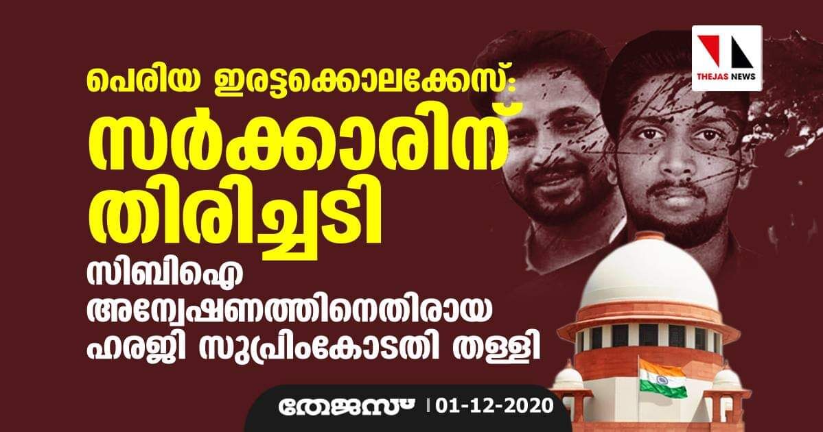 പെരിയ ഇരട്ടക്കൊലക്കേസ്: സര്‍ക്കാരിന് തിരിച്ചടി; സിബിഐ അന്വേഷണത്തിനെതിരായ ഹരജി സുപ്രിംകോടതി തള്ളി