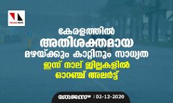 കേരളത്തില്‍ അതിശക്തമായ മഴയ്ക്കും കാറ്റിനും സാധ്യത; ഇന്ന് നാല് ജില്ലകളില്‍ ഓറഞ്ച് അലര്‍ട്ട്