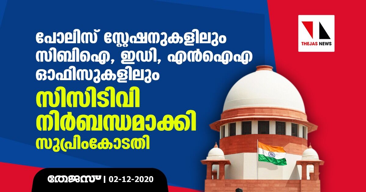 പോലിസ് സ്‌റ്റേഷനുകളിലും സിബിഐ, ഇഡി, എന്‍ഐഎ ഓഫിസുകളിലും സിസിടിവി നിര്‍ബന്ധമാക്കി സുപ്രിംകോടതി