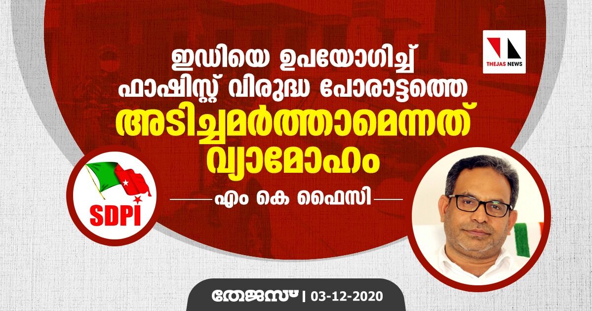 ഇഡിയെ ഉപയോഗിച്ച് ഫാഷിസ്റ്റ് വിരുദ്ധ പോരാട്ടത്തെ അടിച്ചമര്‍ത്താമെന്നത് വ്യാമോഹം: എം കെ ഫൈസി