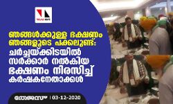 ഞങ്ങള്‍ക്കുള്ള ഭക്ഷണം ഞങ്ങളുടെ പക്കലുണ്ട്: ചര്‍ച്ചയ്ക്കിടയില്‍ സര്‍ക്കാര്‍ നല്‍കിയ ഭക്ഷണം നിരസിച്ച് കര്‍ഷകനേതാക്കള്‍