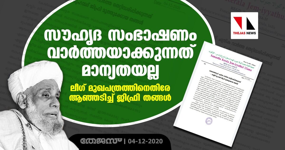 സൗഹൃദ സംഭാഷണം വാര്‍ത്തയാക്കുന്നത് മാന്യതയല്ല; ലീഗ് മുഖപത്രത്തിനെതിരേ ആഞ്ഞടിച്ച് ജിഫ്രി തങ്ങള്‍