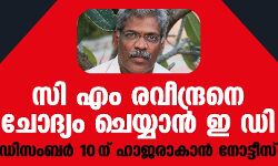 സി എം രവീന്ദ്രനെ ചോദ്യം ചെയ്യാന്‍ ഇ ഡി ; ഡിസംബര്‍ 10 ന് ഹാജരാകാന്‍ നോട്ടീസ്