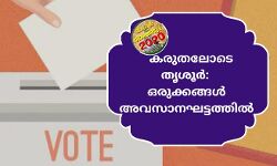 തിരഞ്ഞെടുപ്പ് : കരുതലോടെ തൃശൂര്‍  ഒരുക്കങ്ങള്‍; അവസാനഘട്ടത്തില്‍