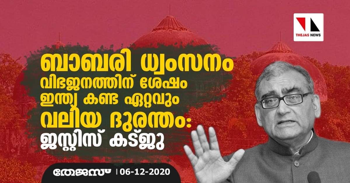 ബാബരി ധ്വംസനം വിഭജനത്തിന് ശേഷം ഇന്ത്യ കണ്ട ഏറ്റവും വലിയ ദുരന്തം: ജസ്റ്റിസ് കട്ജു