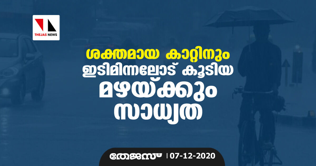 ശക്തമായ കാറ്റിനും ഇടിമിന്നലോട് കൂടിയ മഴയ്ക്കും സാധ്യത ശക്തമായ കാറ്റിനും ഇടിമിന്നലോട് കൂടിയ മഴയ്ക്കും സാധ്യത