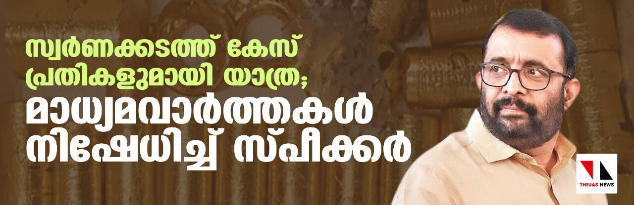 സ്വര്‍ണക്കടത്ത് കേസ് പ്രതികളുമായി യാത്ര; മാധ്യമവാര്‍ത്തകള്‍ നിഷേധിച്ച് സ്പീക്കര്‍